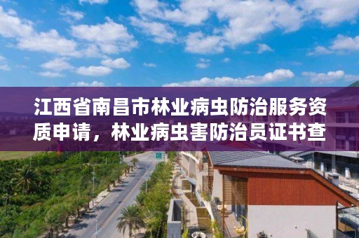 江西省南昌市林业病虫防治服务资质申请，林业病虫害防治员证书查询