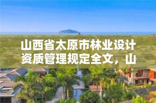 山西省太原市林业设计资质管理规定全文，山西省林业设计院