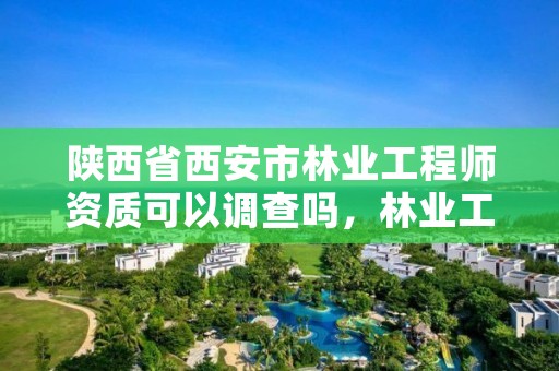 陕西省西安市林业工程师资质可以调查吗，林业工程师职称查询