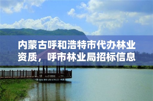 内蒙古呼和浩特市代办林业资质，呼市林业局招标信息