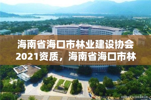 海南省海口市林业建设协会2021资质，海南省海口市林业建设协会2021资质证书查询