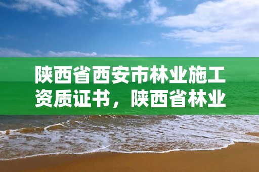 陕西省西安市林业施工资质证书，陕西省林业局工程项目