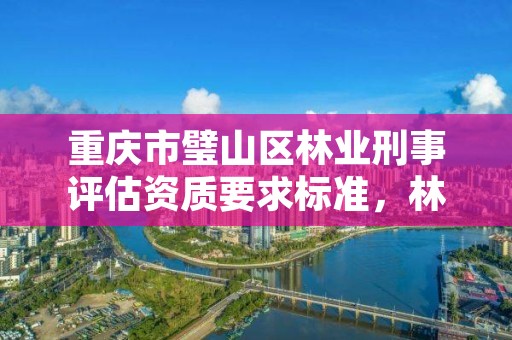 重庆市璧山区林业刑事评估资质要求标准，林业案件鉴定收费标准