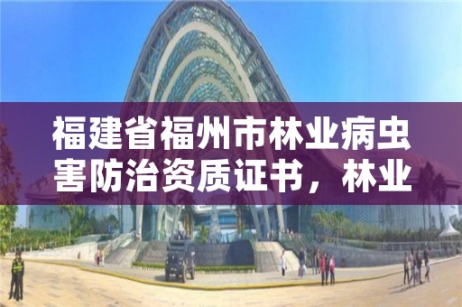 福建省福州市林业病虫害防治资质证书，林业病虫害有关的证书