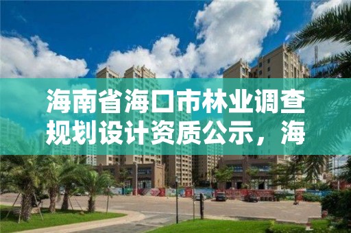 海南省海口市林业调查规划设计资质公示，海口林业总公司