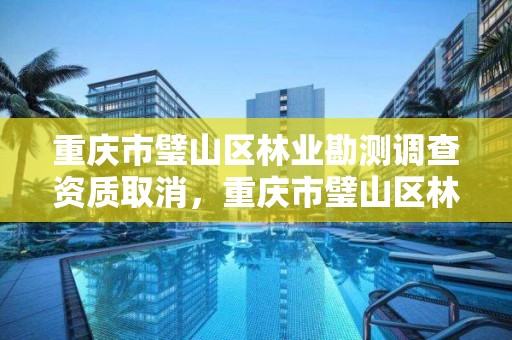 重庆市璧山区林业勘测调查资质取消，重庆市璧山区林业勘测调查资质取消公告