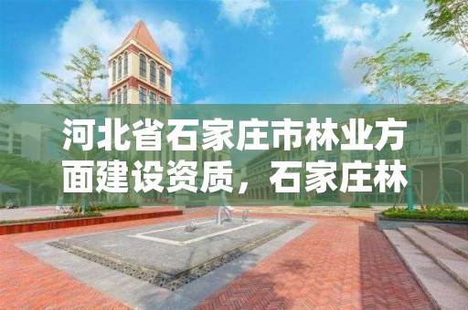 河北省石家庄市林业方面建设资质，石家庄林业局电话号码