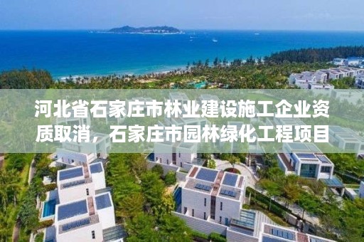 河北省石家庄市林业建设施工企业资质取消，石家庄市园林绿化工程项目建设中心