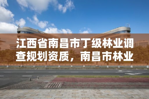 江西省南昌市丁级林业调查规划资质，南昌市林业勘察设计队