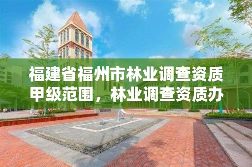 福建省福州市林业调查资质甲级范围，林业调查资质办理