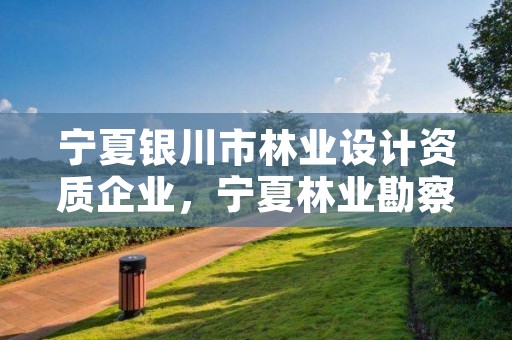 宁夏银川市林业设计资质企业，宁夏林业勘察设计院