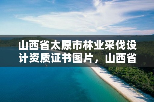 山西省太原市林业采伐设计资质证书图片，山西省林业和草原局关通知