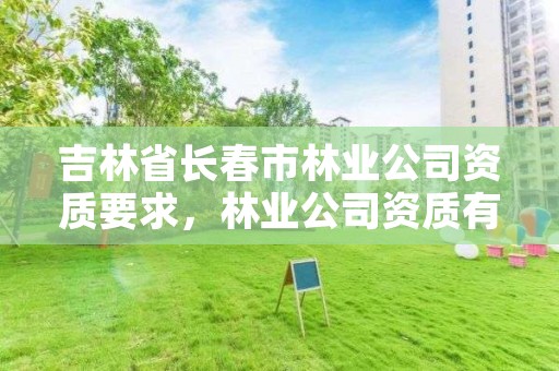 吉林省长春市林业公司资质要求，林业公司资质有哪几个