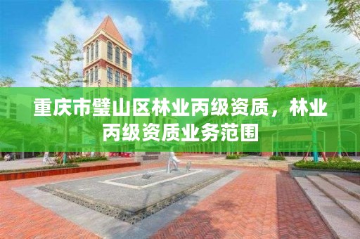 重庆市璧山区林业丙级资质，林业丙级资质业务范围