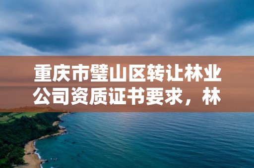 重庆市璧山区转让林业公司资质证书要求，林业丙级资质转让