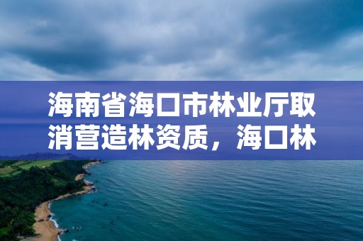 海南省海口市林业厅取消营造林资质，海口林业局电话