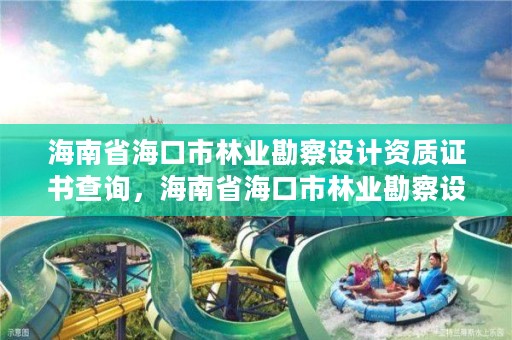 海南省海口市林业勘察设计资质证书查询，海南省海口市林业勘察设计资质证书查询网