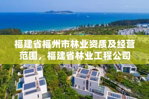 福建省福州市林业资质及经营范围，福建省林业工程公司