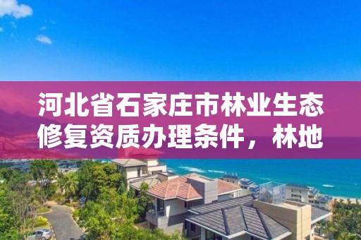 河北省石家庄市林业生态修复资质办理条件，林地生态修复专项规划方案