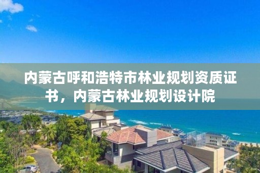 内蒙古呼和浩特市林业规划资质证书，内蒙古林业规划设计院