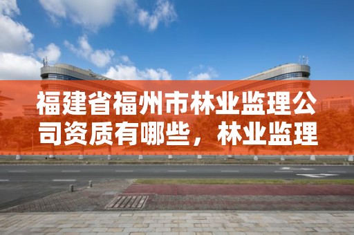 福建省福州市林业监理公司资质有哪些，林业监理师