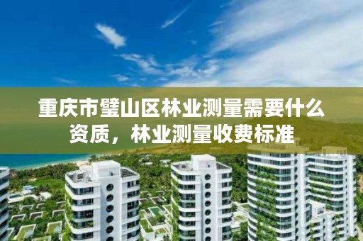 重庆市璧山区林业测量需要什么资质，林业测量收费标准