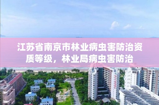 江苏省南京市林业病虫害防治资质等级，林业局病虫害防治