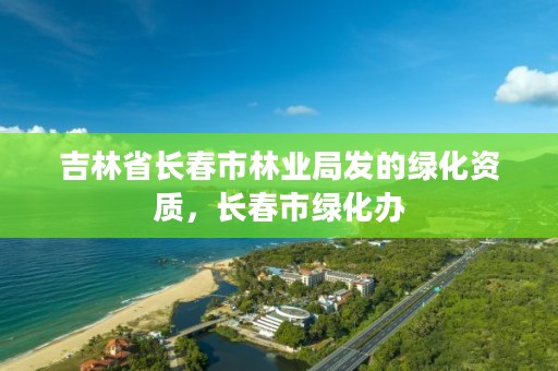 吉林省长春市林业局发的绿化资质，长春市绿化办