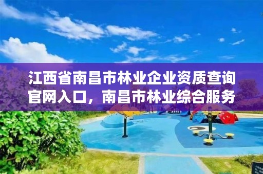 江西省南昌市林业企业资质查询官网入口，南昌市林业综合服务中心