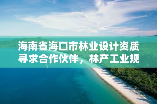 海南省海口市林业设计资质寻求合作伙伴，林产工业规划设计院海南分院