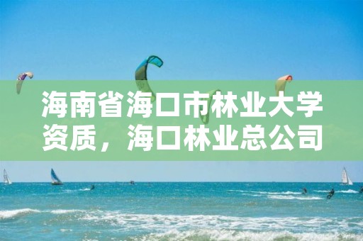 海南省海口市林业大学资质，海口林业总公司