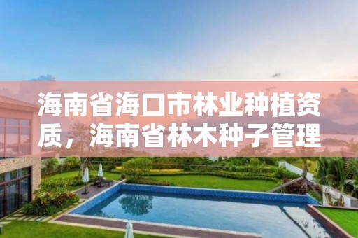 海南省海口市林业种植资质，海南省林木种子管理条例