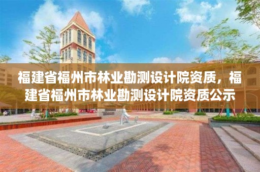 福建省福州市林业勘测设计院资质，福建省福州市林业勘测设计院资质公示