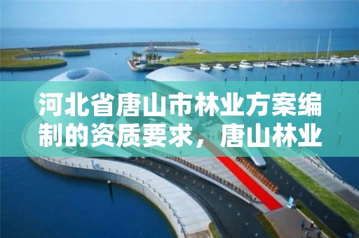 河北省唐山市林业方案编制的资质要求，唐山林业局举报电话