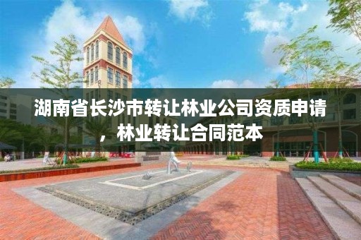 湖南省长沙市转让林业公司资质申请，林业转让合同范本