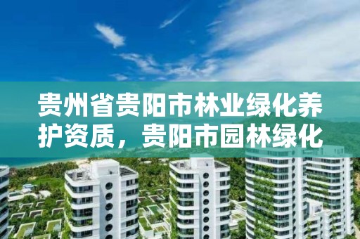 贵州省贵阳市林业绿化养护资质，贵阳市园林绿化管理局电话