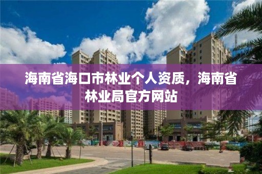 海南省海口市林业个人资质，海南省林业局官方网站