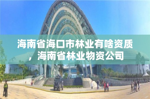 海南省海口市林业有啥资质，海南省林业物资公司