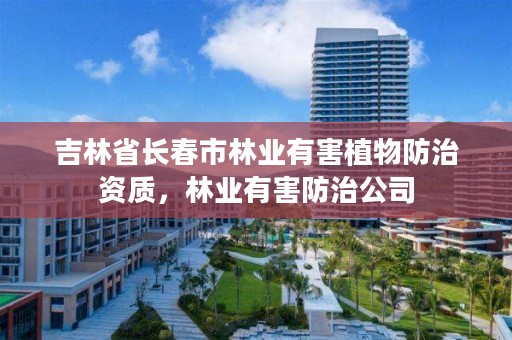 吉林省长春市林业有害植物防治资质，林业有害防治公司