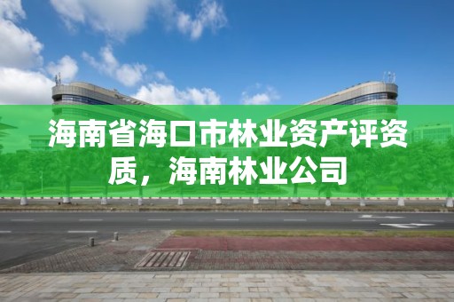 海南省海口市林业资产评资质，海南林业公司