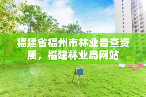 福建省福州市林业普查资质，福建林业局网站