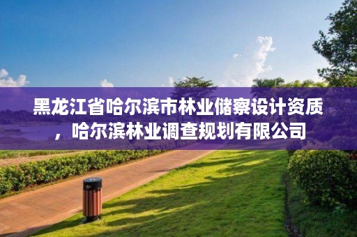 黑龙江省哈尔滨市林业储察设计资质，哈尔滨林业调查规划有限公司