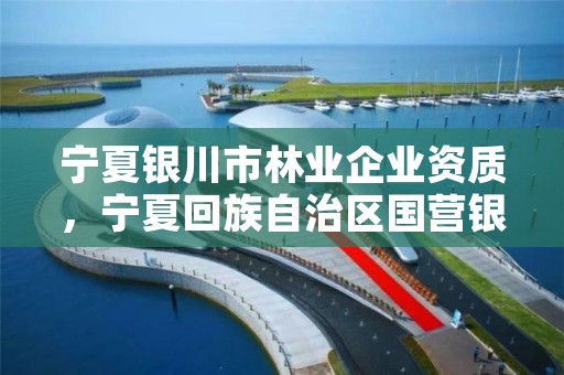 宁夏银川市林业企业资质，宁夏回族自治区国营银川林场