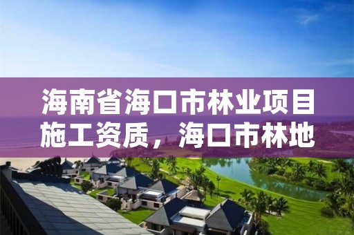 海南省海口市林业项目施工资质，海口市林地建设用地指标