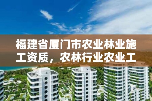 福建省厦门市农业林业施工资质，农林行业农业工程资质