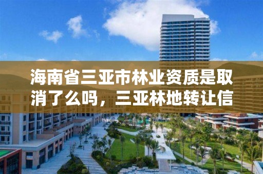 海南省三亚市林业资质是取消了么吗，三亚林地转让信息