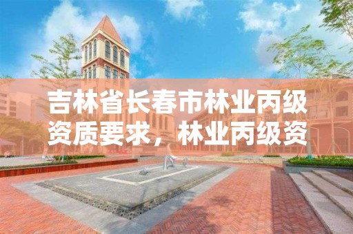 吉林省长春市林业丙级资质要求，林业丙级资质办理条件