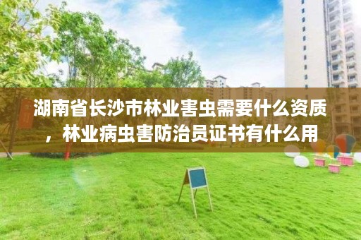 湖南省长沙市林业害虫需要什么资质，林业病虫害防治员证书有什么用