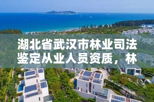 湖北省武汉市林业司法鉴定从业人员资质，林业司法鉴定中心收费标准