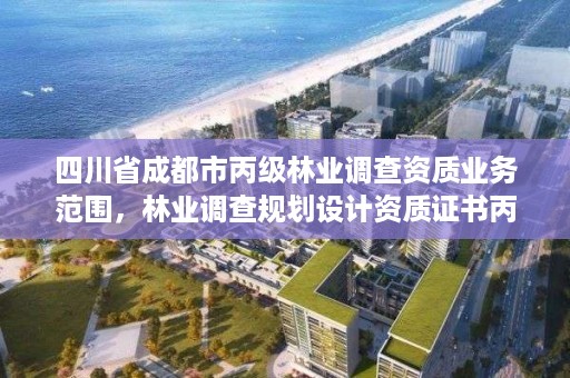 四川省成都市丙级林业调查资质业务范围，林业调查规划设计资质证书丙级